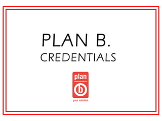 PLAN B.
CREDENTIALS
 