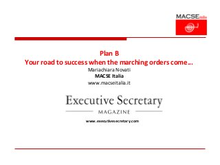 Plan B
Your road to success when the marching orders come...
                   Mariachiara Novati
                     MACSE Italia
                   www.macseitalia.it




                   www.executivesecretary.com
 