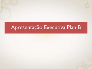 Apresentação Executiva Plan B
 