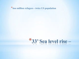 33’ Sea level rise – 6oo million refugees - twice US population