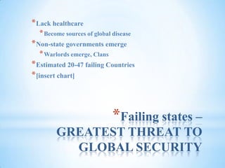 Failing states – GREATEST THREAT TO GLOBAL SECURITYLack healthcareBecome sources of global diseaseNon-state governments emergeWarlords emerge, ClansEstimated 20-47 failing Countries[insert chart]
