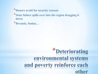 Deteriorating environmental systems and poverty reinforce each otherDonors avoid for security reasonsState failure spills over into the region dragging it downRwanda, Sudan…