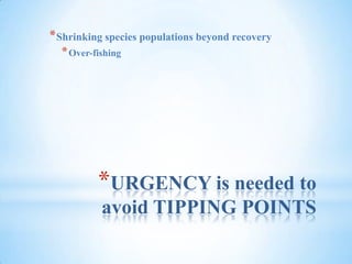 URGENCY is needed to avoid TIPPING POINTSShrinking species populations beyond recoveryOver-fishing