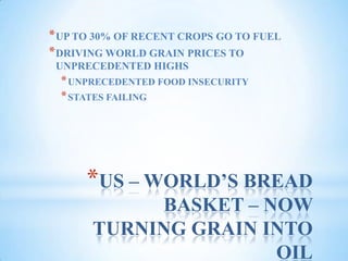 US – WORLD’S BREAD BASKET – NOW TURNING GRAIN INTO OILUP TO 30% OF RECENT CROPS GO TO FUELDRIVING WORLD GRAIN PRICES TO UNPRECEDENTED HIGHSUNPRECEDENTED FOOD INSECURITYSTATES FAILING