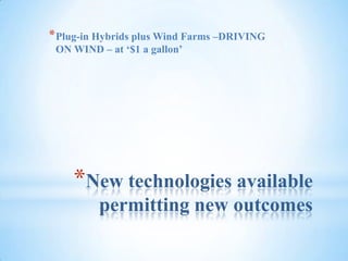 New technologies available permitting new outcomesPlug-in Hybrids plus Wind Farms –DRIVING ON WIND – at ‘$1 a gallon’