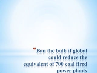 Ban the bulb if global could reduce the equivalent of 700 coal fired power plants