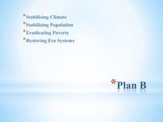 Plan BStabilizing ClimateStabilizing PopulationEradicating PovertyRestoring Eco Systems