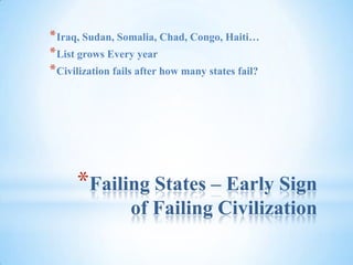 Failing States – Early Sign of Failing CivilizationIraq, Sudan, Somalia, Chad, Congo, Haiti…List grows Every yearCivilization fails after how many states fail?