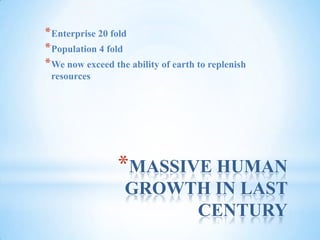 MASSIVE HUMAN GROWTH IN LAST CENTURYEnterprise 20 foldPopulation 4 foldWe now exceed the ability of earth to replenish resources