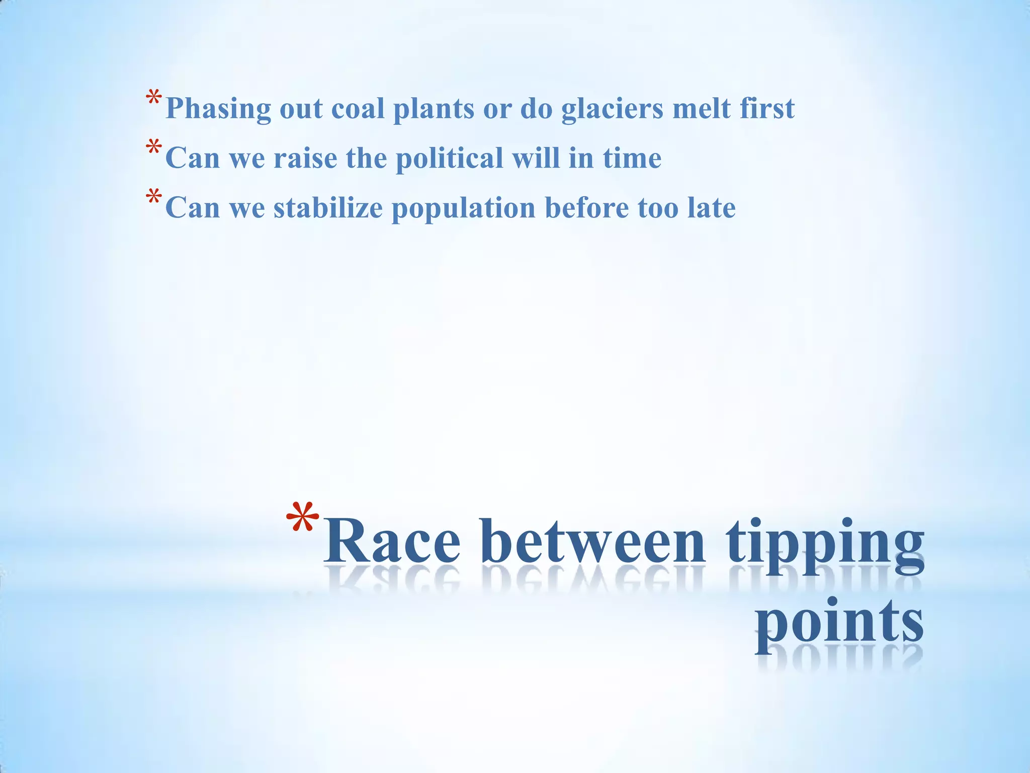 Race between tipping pointsPhasing out coal plants or do glaciers melt firstCan we raise the political will in timeCan we stabilize population before too late