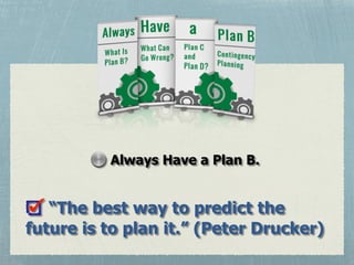 “The best way to predict the
future is to plan it.” (Peter Drucker)
Always Have a Plan B.
 