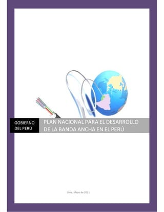 31/5/2011
Lima, Mayo de 2011 | c
GOBIERNO
DEL PERÚ
PLAN NACIONAL PARA EL DESARROLLO
DE LA BANDA ANCHA EN EL PERÚ
 