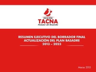 RESUMEN EJECUTIVO DEL BORRADOR FINAL
ACTUALIZACIÓN DEL PLAN BASADRE
2013 – 2023

Marzo 2013

 