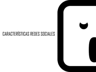 CARACTERÍSTICAS REDES SOCIALES
 