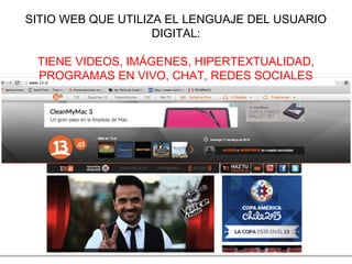 SITIO WEB QUE UTILIZA EL LENGUAJE DEL USUARIO
DIGITAL:
TIENE VIDEOS, IMÁGENES, HIPERTEXTUALIDAD,
PROGRAMAS EN VIVO, CHAT, REDES SOCIALES
 
