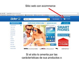 Sitio web con ecommerce
Si el sitio lo amerita por las
carácterísticas de sus productos o
 