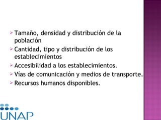 Tamaño, densidad y distribución de la población Cantidad, tipo y distribución de los establecimientos Accesibilidad a los establecimientos. Vías de comunicación y medios de transporte. Recursos humanos disponibles. 