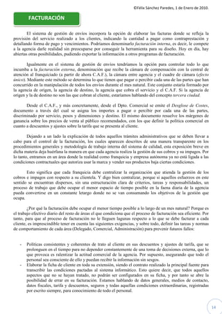 ©Félix Sánchez Paredes, 1 de Enero de 2010.

        FACTURACIÓN

        El sistema de gestión de envíos incorpora la opción de elaborar las facturas donde se refleja la
provisión del servicio realizado a los clientes, indicando la cantidad a pagar como contraprestación y
detallando forma de pago y vencimientos. Podríamos denominarlo facturación interna, es decir, le compete
a la agencia darle realidad sin preocuparse por conseguir la herramienta para su diseño. Hoy en día, hay
abiertas otras posibilidades, pudiendo exportar la información a otros programas de facturación.

        Igualmente en el sistema de gestión de envíos tendríamos la opción para controlar todo lo que
incumba a la facturación externa, denominación que recibe la cámara de compensación con la central de
atención al franquiciado (a partir de ahora C.A.F.), la cámara entre agencia y el cuadre de cámara (efecto
único). Mediante este método se determina lo que tienen que pagar o percibir cada una de las partes que han
concurrido en la manipulación de todos los envíos durante el mes natural. Este conjunto estaría formado por
la agencia de origen, la agencia de destino, la agencia que cobra el servicio y el C.A.F. Si la agencia de
origen y la de destino no son las que cobran al cliente, estaríamos hablando del concepto tercera ciudad.

       Desde el C.A.F., y más concretamente, desde el Dpto. Comercial se emite el Desglose de Costes,
documento a través del cual se asigna los importes a pagar o percibir por cada una de las partes,
discriminado por servicio, pesos y dimensiones y destino. El mismo documento resuelve los márgenes de
ganancia sobre los precios de venta al público recomendados, con los que definir la política comercial en
cuanto a descuentos y ajustes sobre la tarifa que se presenta al cliente.

        Dejando a un lado la explicación de todos aquellos trámites administrativos que se deben llevar a
cabo para el control de la facturación, los cuales aparecen descritos de una manera transparente en los
procedimientos generales y metodología de trabajo interna del sistema de calidad, esta exposición breve en
dicha materia deja huérfana la manera en que cada agencia realiza la gestión de sus cobros y su impagos. Por
lo tanto, entramos en un área donde la realidad como franquicia y empresa autónoma ya no está ligada a las
condiciones contractuales que autoriza usar la marca y vender sus productos baja ciertas condiciones.

       Esto significa que cada franquicia debe centralizar la organización que atienda la gestión de los
cobros e impagos con respecto a su clientela. Y digo bien centralizar, porque si aquellos esfuerzos en este
sentido se encuentran dispersos, sin una estructuración clara de criterios, tareas y responsabilidades, un
proceso de trabajo que debe ocupar el menor espacio de tiempo posible en la faena diaria de la agencia
pueda convertirse en un constante letargo donde no se van consumando los objetivos de la gestión que
ocupa.

        ¿Por qué la facturación debe ocupar el menor tiempo posible a lo largo de un mes natural? Porque es
el trabajo efectivo diario del resto de áreas el que condiciona que el proceso de facturación sea eficiente. Por
tanto, para que al proceso de facturación no le lleguen lagunas respecto a lo que se debe facturar a cada
cliente, es imprescindible tener en cuenta las siguientes exigencias, y sobre todo, definir las tareas y normas
de comportamiento de cada área (Delegado, Comercial, Administración) para prevenir futuros fallos:


   -   Políticas consistentes y coherentes de trato al cliente en sus descuentos y ajustes de tarifa, que se
       prolonguen en el tiempo para no depender constantemente de una toma de decisiones externa, que lo
       que provoca es ralentizar la actitud comercial de la agencia. Por supuesto, asegurando que todo el
       personal sea consciente de ello y puedan recibir la información sin sesgos.
   -   Elaborar la ficha de cliente en toda su extensión, siendo el contrato realizado la principal fuente para
       transcribir las condiciones pactadas al sistema informático. Esto quiere decir, que todos aquellos
       aspectos que no se hayan tratado, no podrán ser configurados en su ficha, y por tanto se abre la
       posibilidad de errar en su facturación. Estamos hablando de datos generales, medios de contacto,
       datos fiscales, tarifa y descuentos, seguros y todas aquellas condiciones extraordinarias, registradas
       por escrito siempre, para conocimiento de todo el personal.


                                                                                                                   14
 