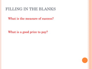 FILLING IN THE BLANKS What is the measure of success? What is a good price to pay? 