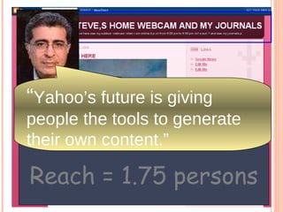 Reach = 1.75 persons “ Yahoo’s future is giving people the tools to generate their own content.” 