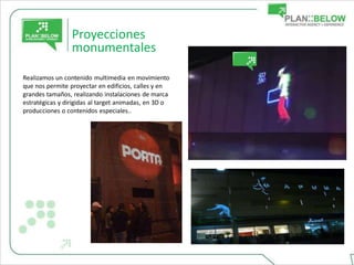 Proyecciones
                 monumentales

Realizamos un contenido multimedia en movimiento
que nos permite proyectar en edificios, calles y en
grandes tamaños, realizando instalaciones de marca
estratégicas y dirigidas al target animadas, en 3D o
producciones o contenidos especiales..
 