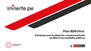 Plan BIM Perú
Estrategia para la adopción e implementación
de BIM en las entidades públicas
 