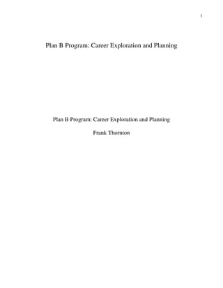 1




Plan B Program: Career Exploration and Planning




  Plan B Program: Career Exploration and Planning

                  Frank Thornton
 