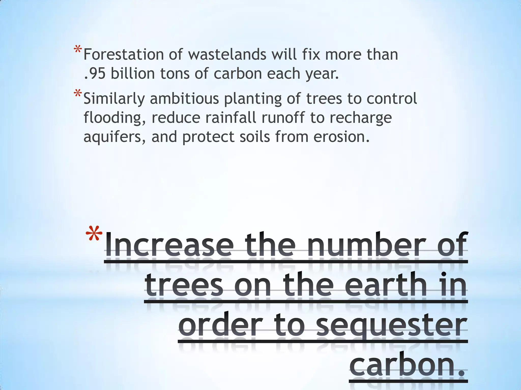* Forestation of wastelands will fix more than
 .95 billion tons of carbon each year.
* Similarly ambitious planting of trees to control
 flooding, reduce rainfall runoff to recharge
 aquifers, and protect soils from erosion.




 *
 