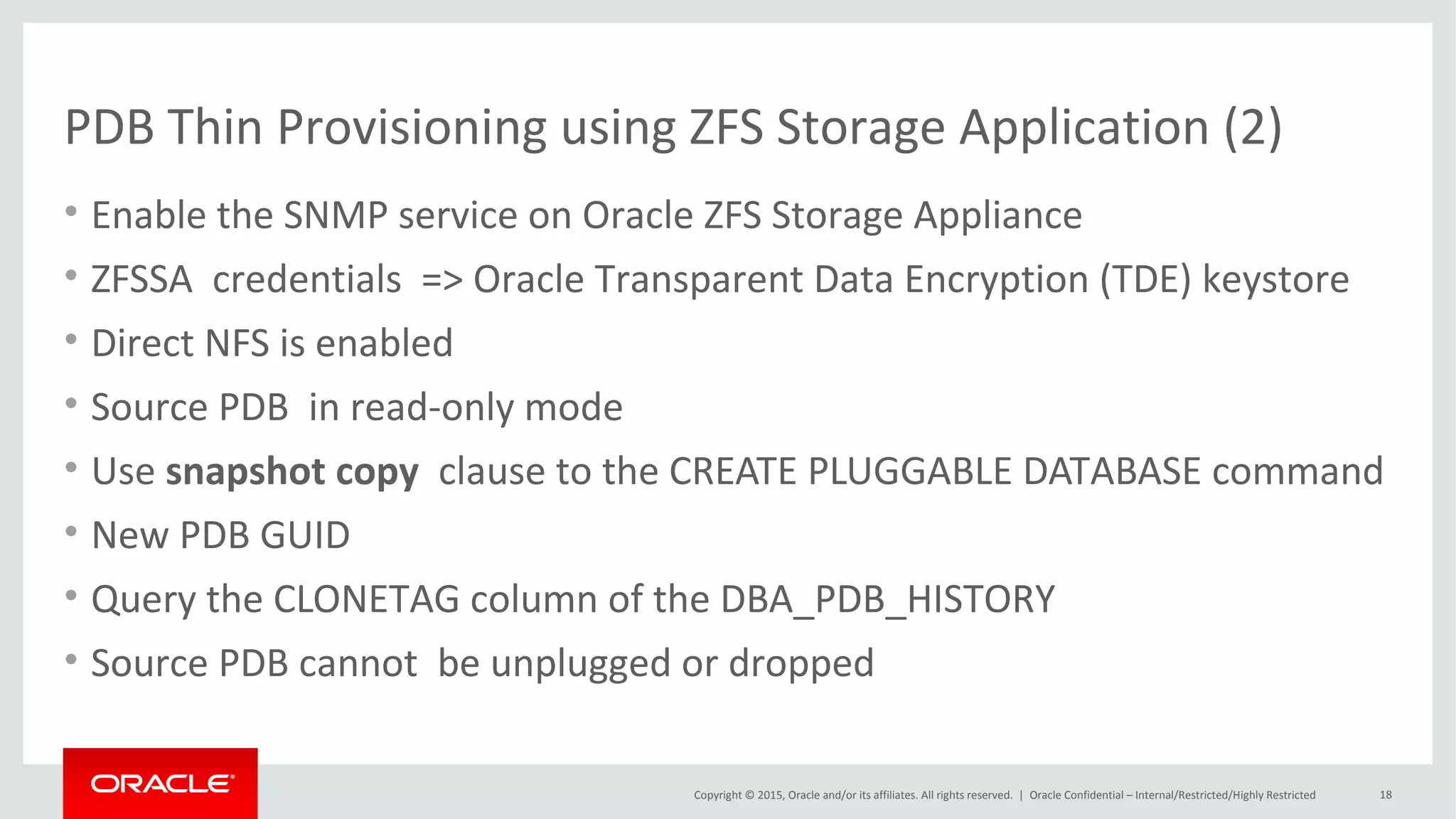 Copyright © 2015, Oracle and/or its affiliates. All rights reserved. |
Oracle Snap Management Utility (1)
Oracle Netherland
• Standalone Management Tool with
Oracle ZFS Storage Appliance
• Quick and Easy Snapshots and
Clones for Oracle Databases
• Supported Versions: 10g, 11g,12c
• Uses dNFS to improve performance,
high availability, and scalability of
NFS storage
 