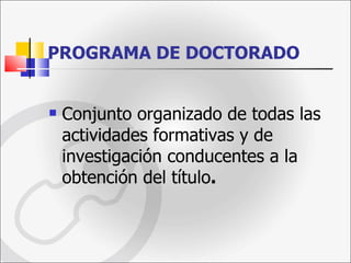 PROGRAMA DE DOCTORADO Conjunto organizado de todas las actividades formativas y de investigación conducentes a la obtención del título . 