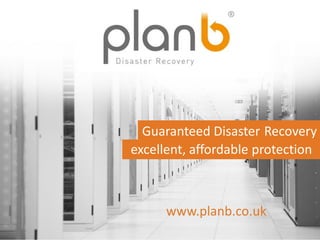 www.planb.co.uk 
© Plan B Disaster Recovery Plc 2014 
Disaster Recovery 
excellent, affordable protection 
www.planb.co.uk 
Guaranteed Disaster Recovery 
excellent, affordable protection 
www.planb.co.uk  
