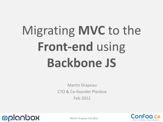 Migrating MVC to the
  Front-end using
    Backbone JS
         Martin Drapeau
     CTO & Co-founder Planbox
            Feb 2012



           Martin Drapeau Feb 2012
 