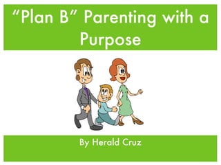 “ Plan B” Parenting with a Purpose ,[object Object]
