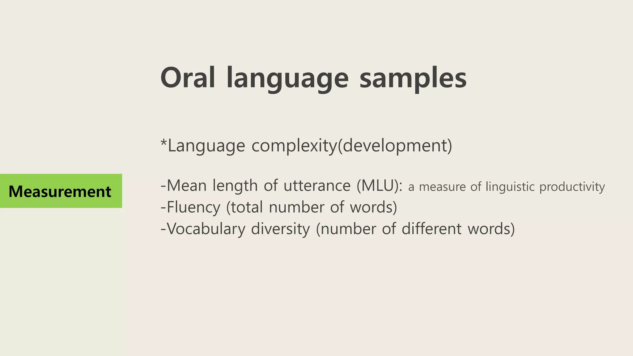 Oral language samples
*Language complexity(development)
-Mean length of utterance (MLU): a measure of linguistic productivity
-Fluency (total number of words)
-Vocabulary diversity (number of different words)
Measurement
 