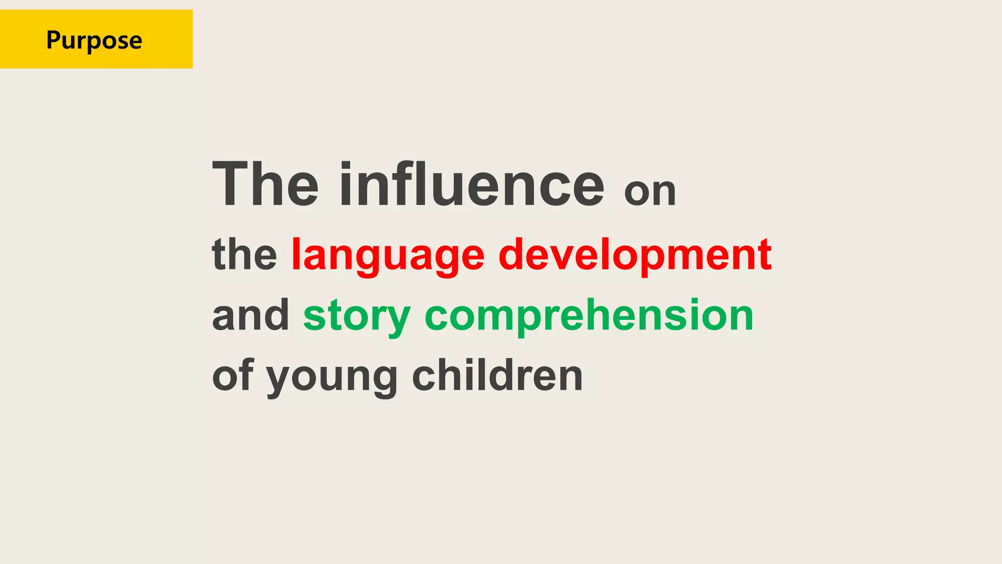 The influence on
the language development
and story comprehension
of young children
Purpose
 