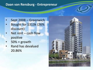 Daan van Rensburg - Entrepreneur
• Sept 2008 – Greenwich
• Bought for $313k (26%
discount)
• Net rent – cash flow
positive
• 50% + growth
• Rand has devalued
20.86%
 