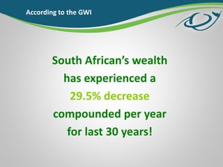 According to the GWI
South African’s wealth
has experienced a
29.5% decrease
compounded per year
for last 30 years!
 