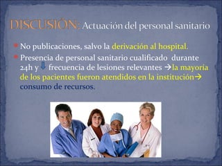 No publicaciones, salvo la derivación al hospital.
Presencia de personal sanitario cualificado durante
24h y frecuencia de lesiones relevantes la mayoría
de los pacientes fueron atendidos en la institución
consumo de recursos.
 