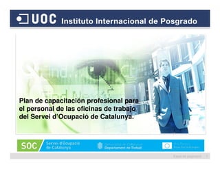 1
Plan de capacitación profesional para
el personal de las oficinas de trabajo
del Servei d’Ocupació de Catalunya.
Espai de paginació 1
 