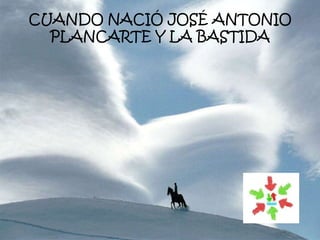 CUANDO NACIÓ JOSÉ ANTONIO
PLANCARTE Y LA BASTIDA
 