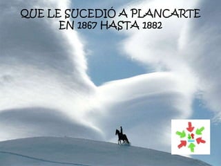 QUE LE SUCEDIÓ A PLANCARTE
EN 1867 HASTA 1882
 