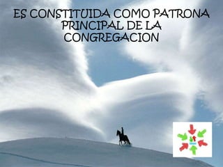 ES CONSTITUIDA COMO PATRONA
PRINCIPAL DE LA
CONGREGACION
 