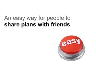 An easy way for people to   share   plans   with   friends 