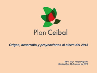 Origen, desarrollo y proyecciones al cierre del 2015
Mtro. Insp. Jorge Delgado
Montevideo, 13 de enero de 2016
 
