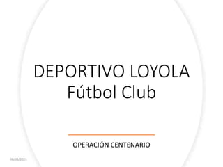 DEPORTIVO LOYOLA
Fútbol Club
OPERACIÓN CENTENARIO
08/03/2023
 