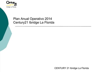 Plan Anual Operativo 2014
Century21 Ibridge La Florida
CENTURY 21 Ibridge La Florida
 