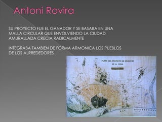 SU PROYECTO FUE EL GANADOR Y SE BASABA EN UNA
MALLA CIRCULAR QUE ENVOLVIENDO LA CIUDAD
AMURALLADA CRECIA RADICALMENTE
INTEGRABA TAMBIEN DE FORMA ARMONICA LOS PUEBLOS
DE LOS ALRREDEDORES
 