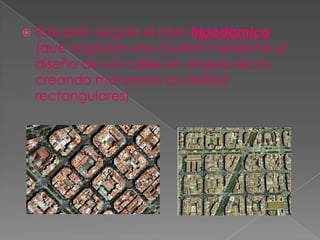  Este plan seguía el plan hipodamico
(que organiza una ciudad mediante el
diseño de sus calles en ángulo recto,
creando manzanas (cuadras)
rectangulares)
 