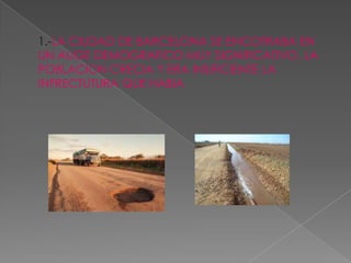 1.-LA CIUDAD DE BARCELONA SE ENCOTRABA EN
UN AUGE DEMOGRAFICO MUY SIGNIFICATIVO, LA
POBLACION CRECIA Y ERA INSIFICIENTE LA
INFRECTUTURA QUE HABIA
 