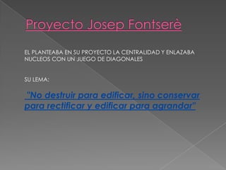 EL PLANTEABA EN SU PROYECTO LA CENTRALIDAD Y ENLAZABA
NUCLEOS CON UN JUEGO DE DIAGONALES
SU LEMA:
"No destruir para edificar, sino conservar
para rectificar y edificar para agrandar"
 